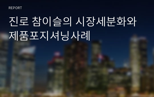 진로 참이슬의 시장세분화와 제품포지셔닝사례