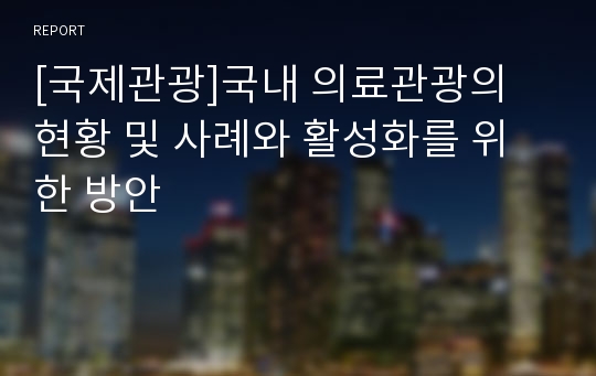 [국제관광]국내 의료관광의 현황 및 사례와 활성화를 위한 방안