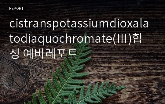 cistranspotassiumdioxalatodiaquochromate(Ⅲ)합성 예비레포트