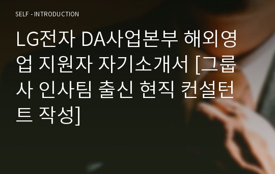 LG전자 DA사업본부 해외영업 지원자 자기소개서 [그룹사 인사팀 출신 현직 컨설턴트 작성]