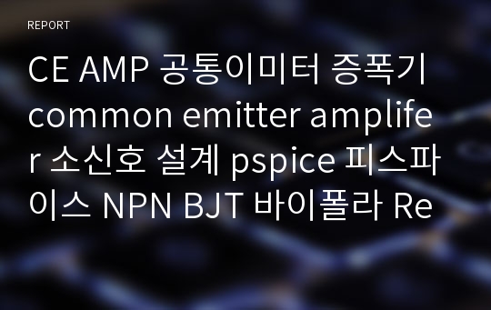 CE AMP 공통이미터 증폭기 common emitter amplifer 소신호 설계 pspice 피스파이스 NPN BJT 바이폴라 Re DC바이어스 피드백저항 BJT파라미터 스파이스파라미터 spice