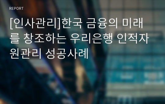 [인사관리]한국 금융의 미래를 창조하는 우리은행 인적자원관리 성공사례