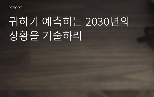 귀하가 예측하는 2030년의 상황을 기술하라