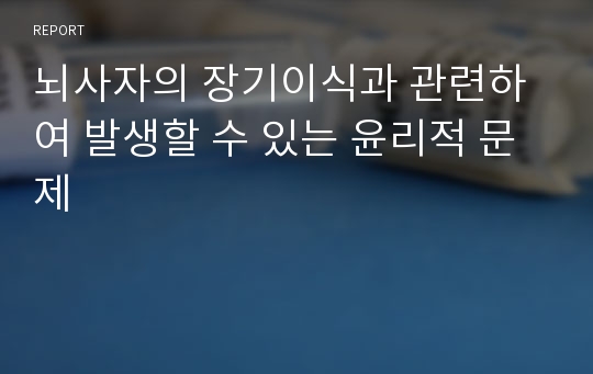 뇌사자의 장기이식과 관련하여 발생할 수 있는 윤리적 문제