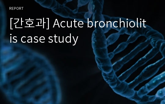 [간호과] Acute bronchiolitis case study