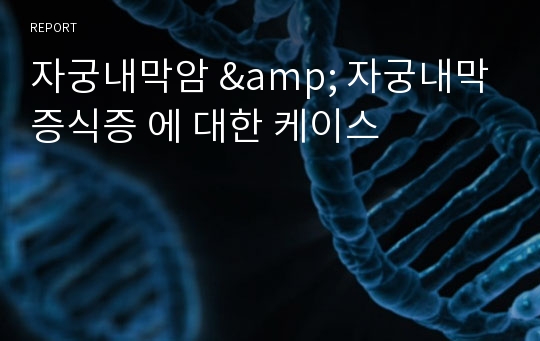 자궁내막암 &amp; 자궁내막증식증 에 대한 케이스