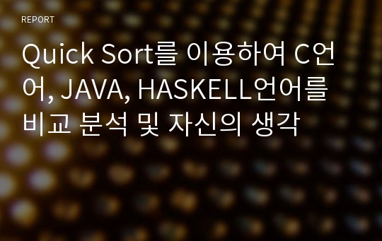 Quick Sort를 이용하여 C언어, JAVA, HASKELL언어를 비교 분석 및 자신의 생각