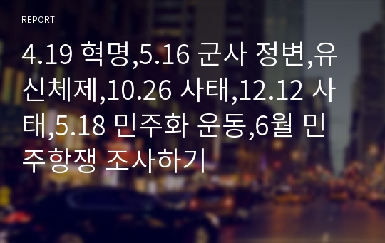 4.19 혁명,5.16 군사 정변,유신체제,10.26 사태,12.12 사태,5.18 민주화 운동,6월 민주항쟁 조사하기