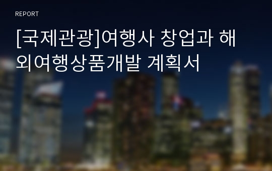 [국제관광]여행사 창업과 해외여행상품개발 계획서