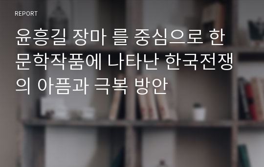 윤흥길 장마 를 중심으로 한 문학작품에 나타난 한국전쟁의 아픔과 극복 방안