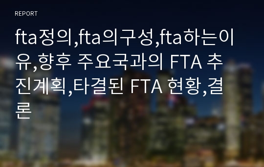 fta정의,fta의구성,fta하는이유,향후 주요국과의 FTA 추진계획,타결된 FTA 현황,결론