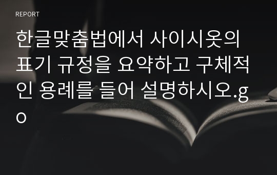 한글맞춤법에서 사이시옷의 표기 규정을 요약하고 구체적인 용례를 들어 설명하시오.go