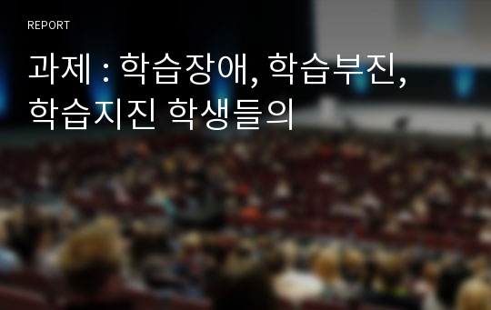 과제 : 학습장애, 학습부진, 학습지진 학생들의