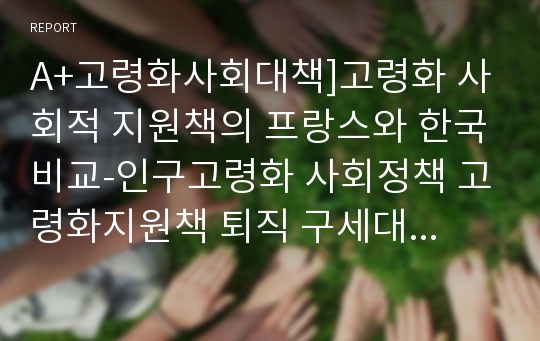 A+고령화사회대책]고령화 사회적 지원책의 프랑스와 한국비교-인구고령화 사회정책 고령화지원책 퇴직 구세대 지원책 프랑스와 한국문화비교 프랑스사회와 생활문화