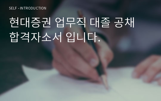 현대증권 업무직 대졸 공채 합격자소서 입니다.