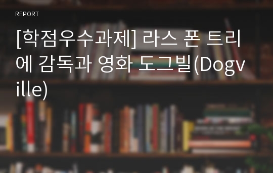 [학점우수과제] 라스 폰 트리에 감독과 영화 도그빌(Dogville)