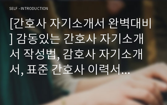 [간호사 자기소개서 완벽대비] 감동있는 간호사 자기소개서 작성법, 감호사 자기소개서, 표준 간호사 이력서 양식, 표준 간호사 자기소개서 양식[간호사 자기소개서 완벽 가이드]