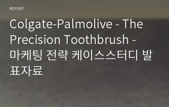 Colgate-Palmolive - The Precision Toothbrush - 마케팅 전략 케이스스터디 발표자료