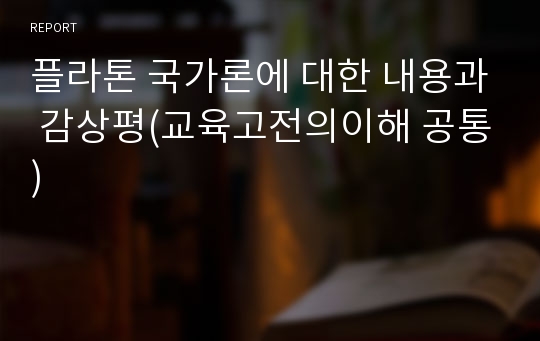 플라톤 국가론에 대한 내용과 감상평(교육고전의이해 공통)