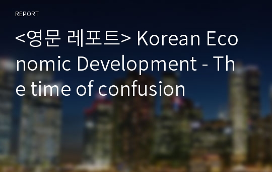 &lt;영문 레포트&gt; Korean Economic Development - The time of confusion