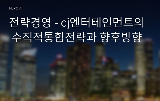 전략경영 - cj엔터테인먼트의 수직적통합전략과 향후방향