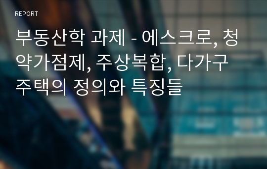 부동산학 과제 - 에스크로, 청약가점제, 주상복합, 다가구주택의 정의와 특징들