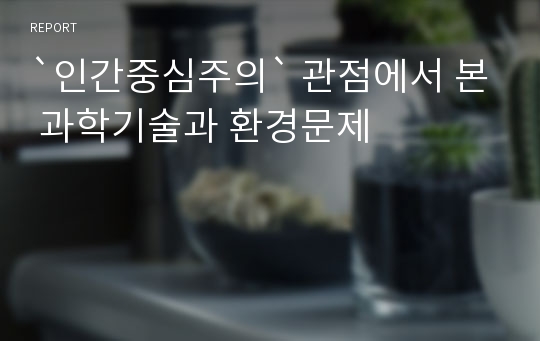 `인간중심주의` 관점에서 본 과학기술과 환경문제