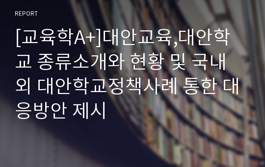 [교육학A+]대안교육,대안학교 종류소개와 현황 및 국내외 대안학교정책사례 통한 대응방안 제시