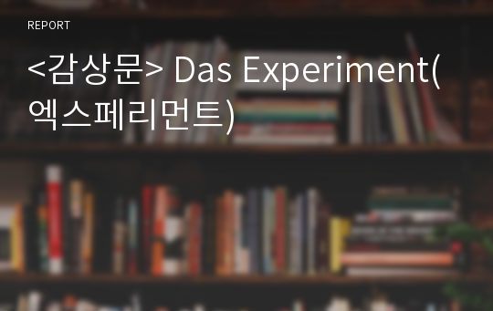 &lt;감상문&gt; Das Experiment(엑스페리먼트)