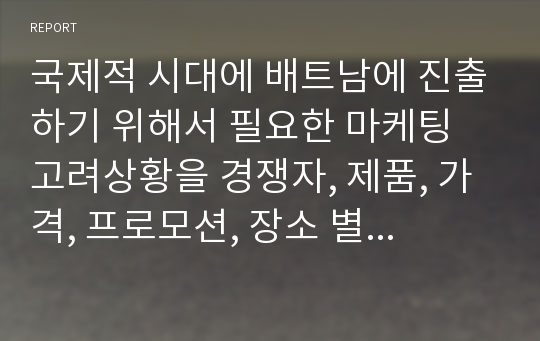 국제적 시대에 배트남에 진출하기 위해서 필요한 마케팅 고려상황을 경쟁자, 제품, 가격, 프로모션, 장소 별로 구별지어 나타냄