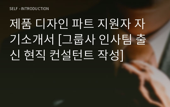 제품 디자인 파트 지원자 자기소개서 [그룹사 인사팀 출신 현직 컨설턴트 작성]