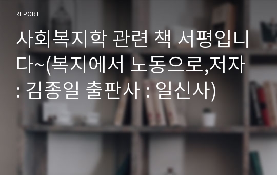 사회복지학 관련 책 서평입니다~(복지에서 노동으로,저자 : 김종일 출판사 : 일신사)