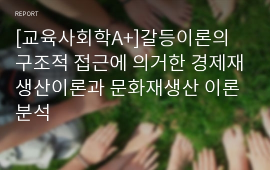 [교육사회학A+]갈등이론의 구조적 접근에 의거한 경제재생산이론과 문화재생산 이론 분석