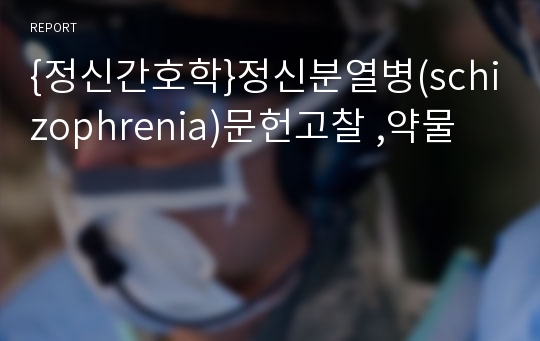 {정신간호학}정신분열병(schizophrenia)문헌고찰 ,약물