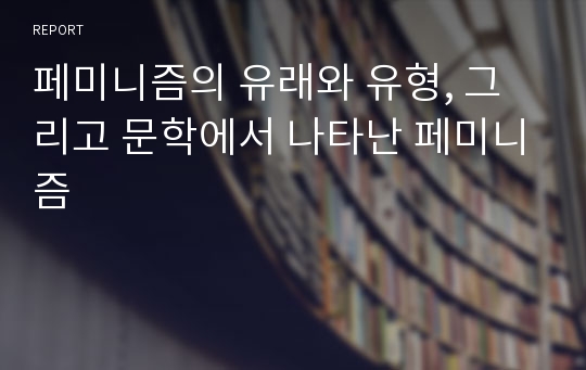 페미니즘의 유래와 유형, 그리고 문학에서 나타난 페미니즘