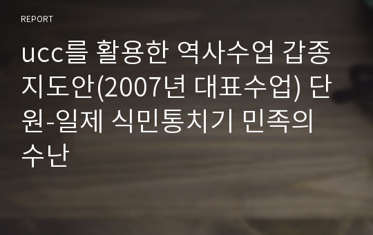 ucc를 활용한 역사수업 갑종지도안(2007년 대표수업) 단원-일제 식민통치기 민족의 수난