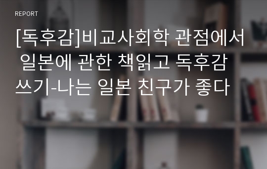 [독후감]비교사회학 관점에서 일본에 관한 책읽고 독후감쓰기-나는 일본 친구가 좋다