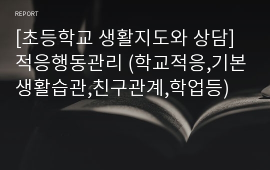 [초등학교 생활지도와 상담] 적응행동관리 (학교적응,기본생활습관,친구관계,학업등)