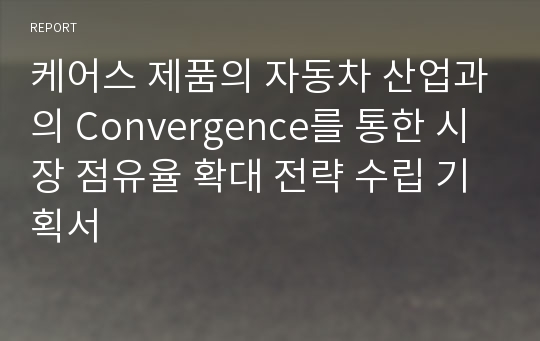 케어스 제품의 자동차 산업과의 Convergence를 통한 시장 점유율 확대 전략 수립 기획서