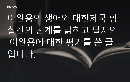 이완용의 생애와 대한제국 황실간의 관계를 밝히고 필자의 이완용에 대한 평가를 쓴 글입니다.