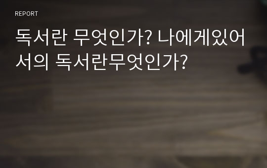 독서란 무엇인가? 나에게있어서의 독서란무엇인가?