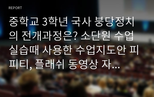 중학교 3학년 국사 붕당정치의 전개과정은? 소단원 수업실습때 사용한 수업지도안 피피티, 플래쉬 동영상 자료입니다.