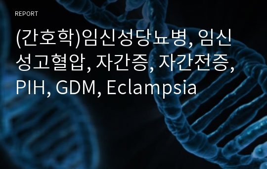 (간호학)임신성당뇨병, 임신성고혈압, 자간증, 자간전증, PIH, GDM, Eclampsia