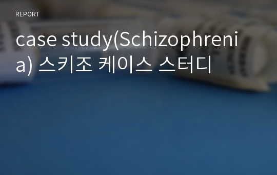 case study(Schizophrenia) 스키조 케이스 스터디