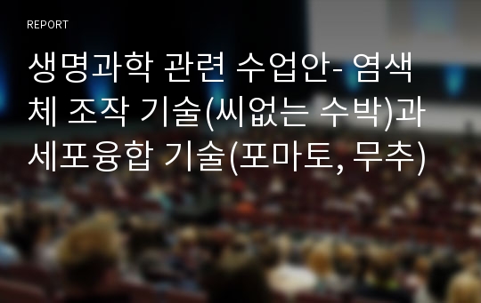 생명과학 관련 수업안- 염색체 조작 기술(씨없는 수박)과 세포융합 기술(포마토, 무추)