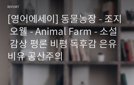 [영어에세이] 동물농장 - 조지 오웰 - Animal Farm - 소설 감상 평론 비평 독후감 은유 비유 공산주의