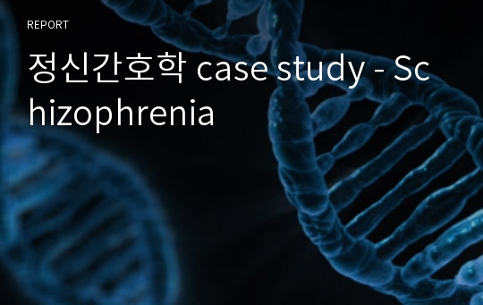 정신간호학 case study - Schizophrenia