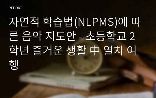 자연적 학습법(NLPMS)에 따른 음악 지도안 - 초등학교 2학년 즐거운 생활 中 열차 여행