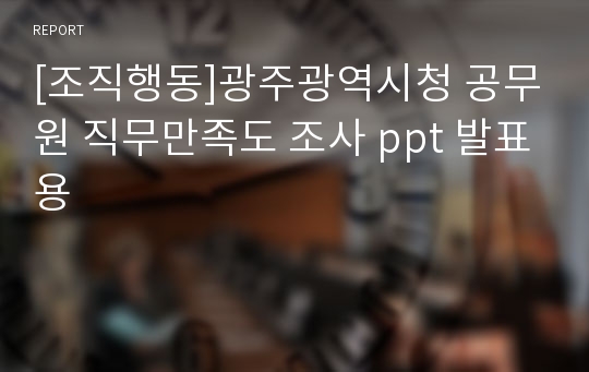 [조직행동]광주광역시청 공무원 직무만족도 조사 ppt 발표용