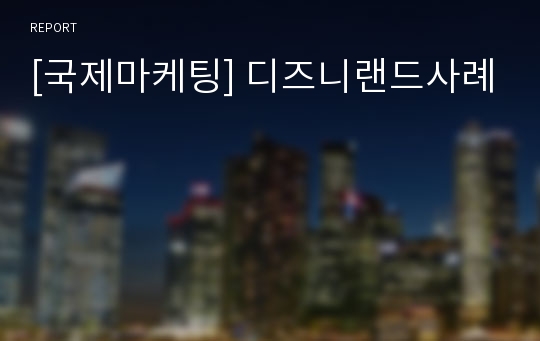 [국제마케팅] 디즈니랜드사례